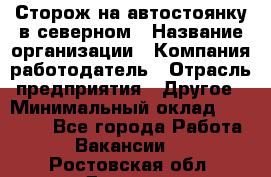 Сторож на автостоянку в северном › Название организации ­ Компания-работодатель › Отрасль предприятия ­ Другое › Минимальный оклад ­ 10 500 - Все города Работа » Вакансии   . Ростовская обл.,Донецк г.